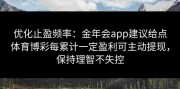 优化止盈频率：金年会app建议给点体育博彩每累计一定盈利可主动提现，保持理智不失控