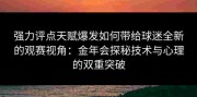 强力评点天赋爆发如何带给球迷全新的观赛视角：金年会探秘技术与心理的双重突破