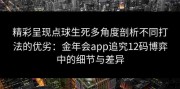 精彩呈现点球生死多角度剖析不同打法的优劣：金年会app追究12码博弈中的细节与差异