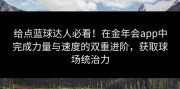 给点蓝球达人必看！在金年会app中完成力量与速度的双重进阶，获取球场统治力