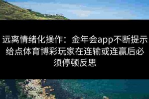 远离情绪化操作：金年会app不断提示给点体育博彩玩家在连输或连赢后必须停顿反思