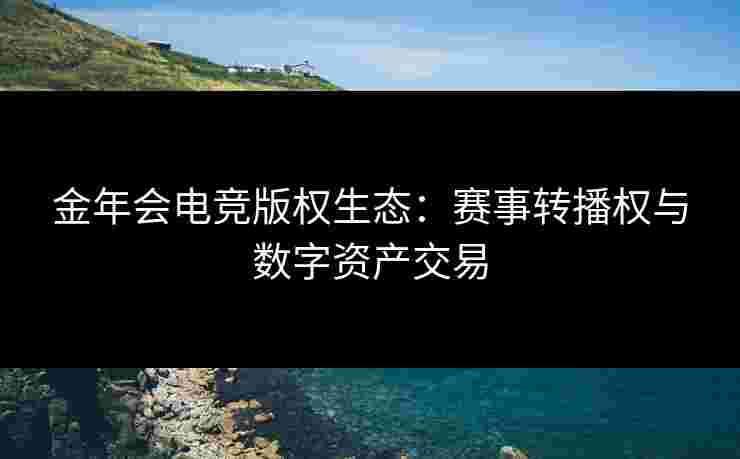 金年会电竞版权生态：赛事转播权与数字资产交易
