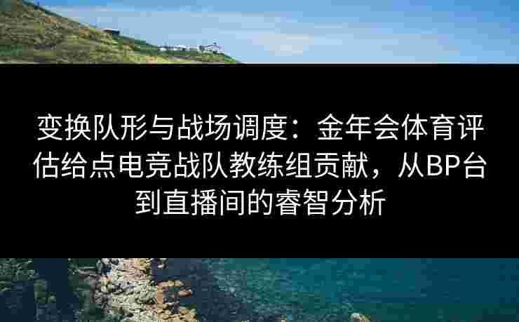 变换队形与战场调度:金年会体育评估给点电竞战队教练组贡献,从BP台到直播间的睿智分析 变换队形与战场调度:金年会体育评估给点电竞战队教练组贡献,从BP台到直播间的睿智分析
